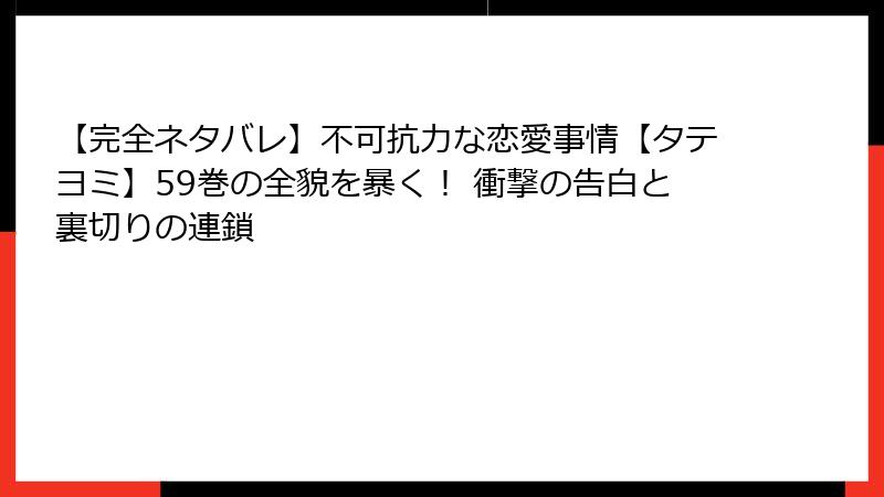 【完全ネタバレ】不可抗力な恋愛事情【タテヨミ】59巻の全貌を暴く！ 衝撃の告白と裏切りの連鎖
