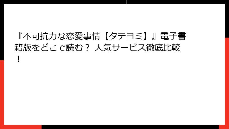 『不可抗力な恋愛事情【タテヨミ】』電子書籍版をどこで読む？ 人気サービス徹底比較！