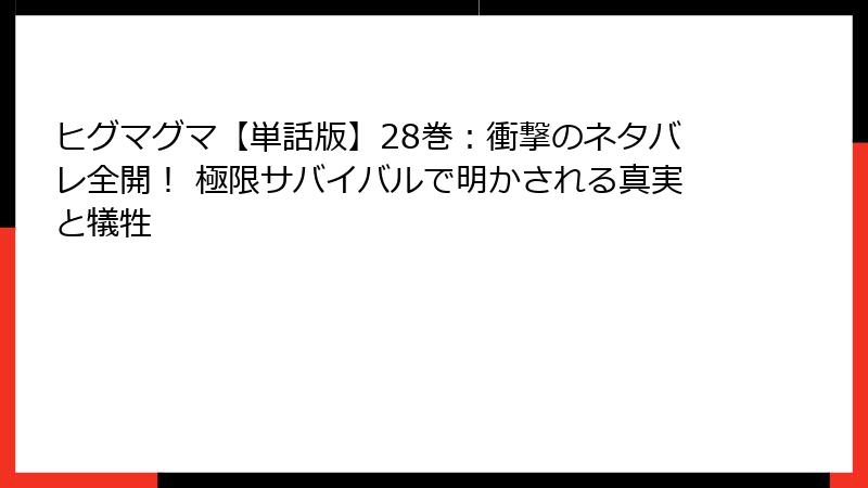 ヒグマグマ【単話版】28巻:衝撃のネタバレ全開! 極限サバイバルで明かされる真実と犠牲