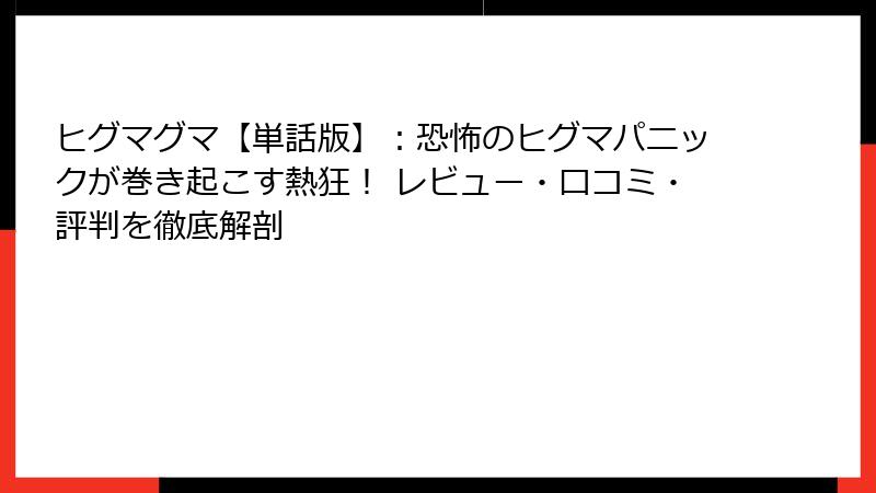 ヒグマグマ【単話版】:恐怖のヒグマパニックが巻き起こす熱狂! レビュー・口コミ・評判を徹底解剖