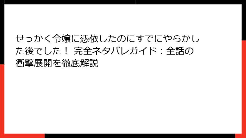 せっかく令嬢に憑依したのにすでにやらかした後でした! 完全ネタバレガイド:全話の衝撃展開を徹底解説