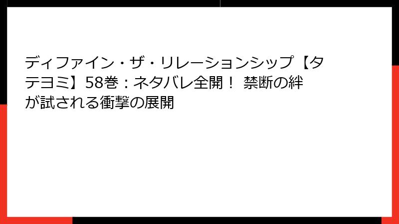 ディファイン・ザ・リレーションシップ【タテヨミ】58巻：ネタバレ全開！ 禁断の絆が試される衝撃の展開