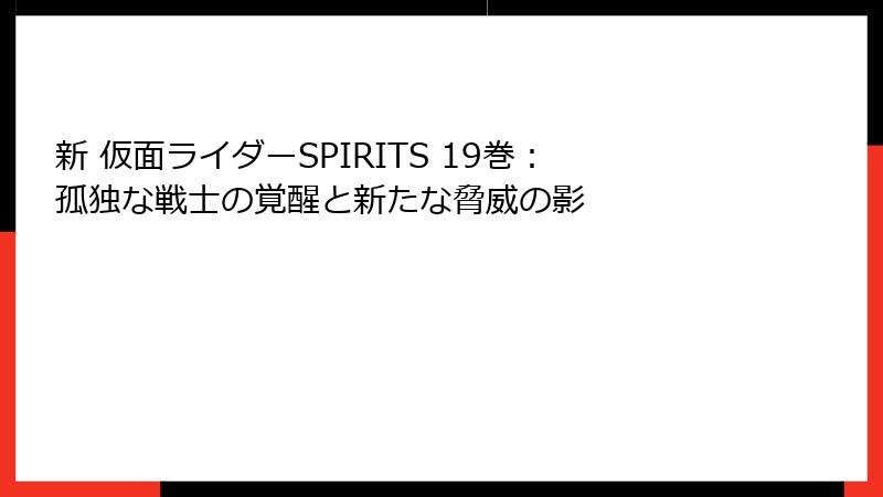 新 仮面ライダーSPIRITS 19巻：孤独な戦士の覚醒と新たな脅威の影