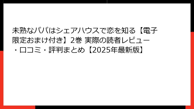 未熟なパパはシェアハウスで恋を知る【電子限定おまけ付き】2巻 実際の読者レビュー・口コミ・評判まとめ【2025年最新版】