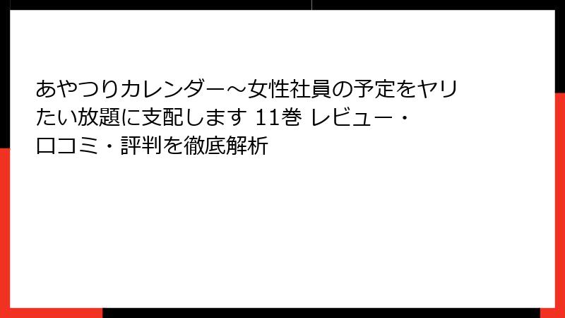 あやつりカレンダー～女性社員の予定をヤリたい放題に支配します 11巻 レビュー・口コミ・評判を徹底解析