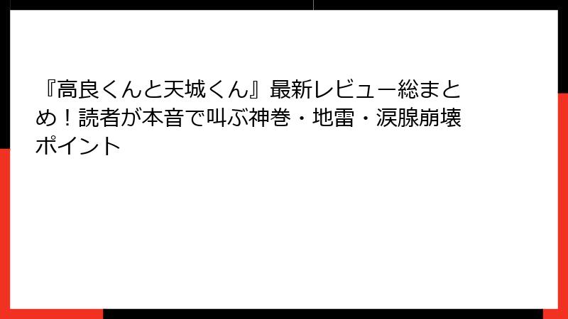 『高良くんと天城くん』最新レビュー総まとめ！読者が本音で叫ぶ神巻・地雷・涙腺崩壊ポイント