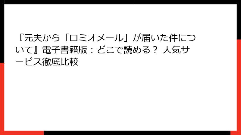 『元夫から「ロミオメール」が届いた件について』電子書籍版：どこで読める？ 人気サービス徹底比較