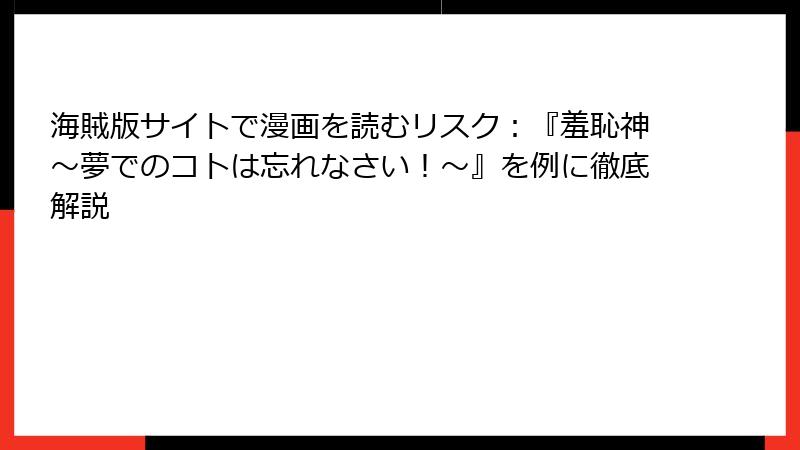 海賊版サイトで漫画を読むリスク：『羞恥神～夢でのコトは忘れなさい！～』を例に徹底解説