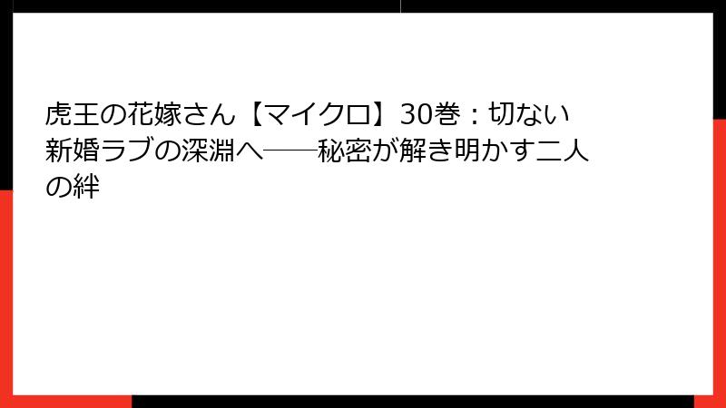 虎王の花嫁さん【マイクロ】30巻:切ない新婚ラブの深淵へ──秘密が解き明かす二人の絆
