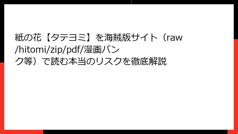 紙の花【タテヨミ】を海賊版サイト（raw/hitomi/zip/pdf/漫画バンク等）で読む本当のリスクを徹底解説