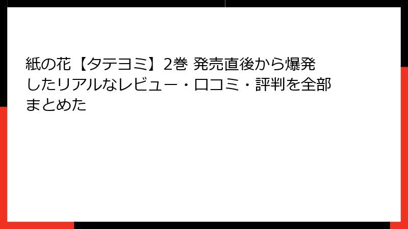 紙の花【タテヨミ】2巻 発売直後から爆発したリアルなレビュー・口コミ・評判を全部まとめた