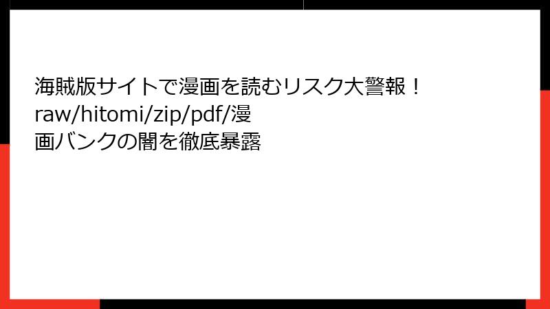 海賊版サイトで漫画を読むリスク大警報！ raw/hitomi/zip/pdf/漫画バンクの闇を徹底暴露