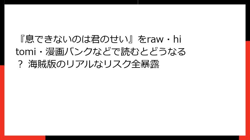『息できないのは君のせい』をraw・hitomi・漫画バンクなどで読むとどうなる？ 海賊版のリアルなリスク全暴露