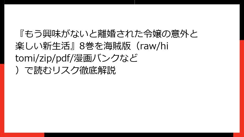 『もう興味がないと離婚された令嬢の意外と楽しい新生活』8巻を海賊版（raw/hitomi/zip/pdf/漫画バンクなど）で読むリスク徹底解説