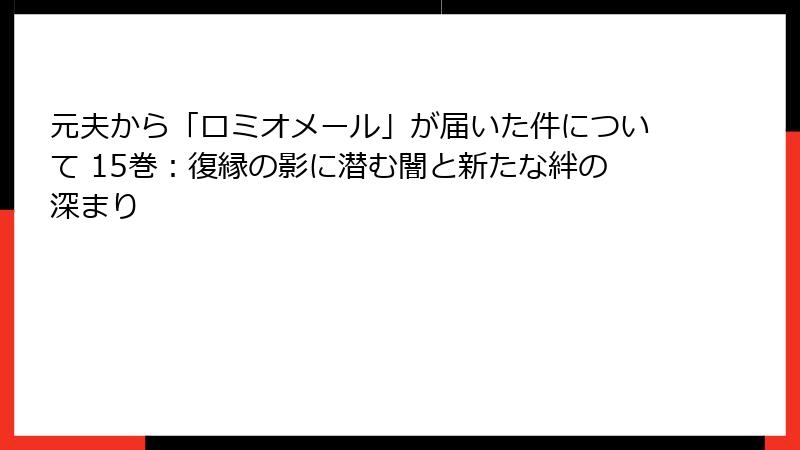 元夫から「ロミオメール」が届いた件について 15巻：復縁の影に潜む闇と新たな絆の深まり