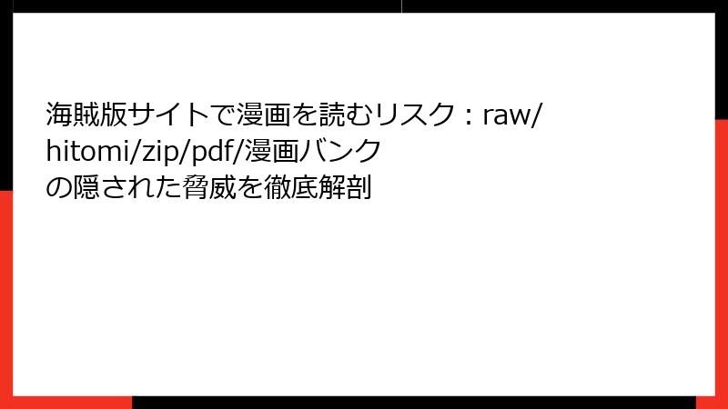 海賊版サイトで漫画を読むリスク：raw/hitomi/zip/pdf/漫画バンクの隠された脅威を徹底解剖
