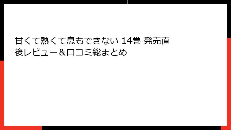 甘くて熱くて息もできない 14巻 発売直後レビュー&口コミ総まとめ