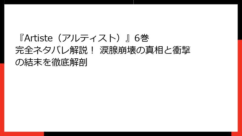 『Artiste(アルティスト)』6巻 完全ネタバレ解説! 涙腺崩壊の真相と衝撃の結末を徹底解剖
