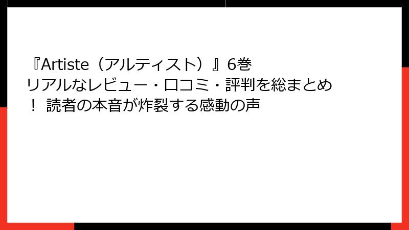 『Artiste(アルティスト)』6巻 リアルなレビュー・口コミ・評判を総まとめ! 読者の本音が炸裂する感動の声