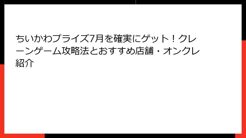 ちいかわプライズ7月を確実にゲット！クレーンゲーム攻略法とおすすめ店舗・オンクレ紹介