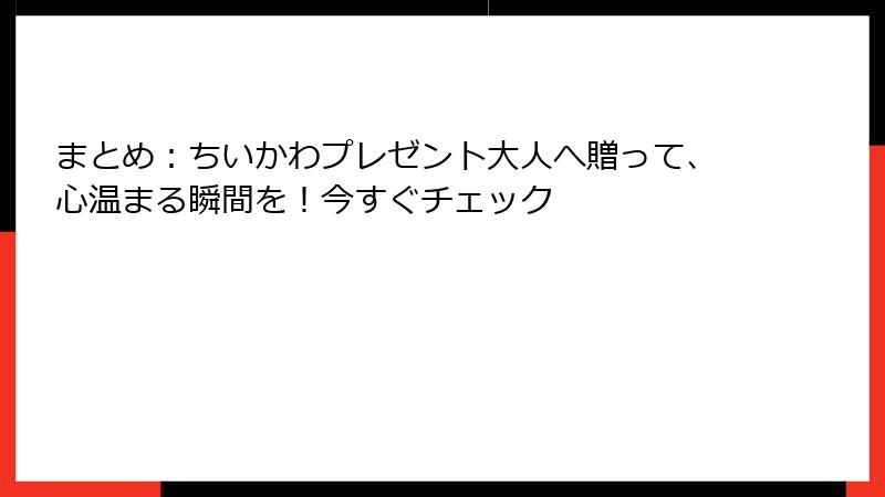 まとめ：ちいかわプレゼント大人へ贈って、心温まる瞬間を！今すぐチェック
