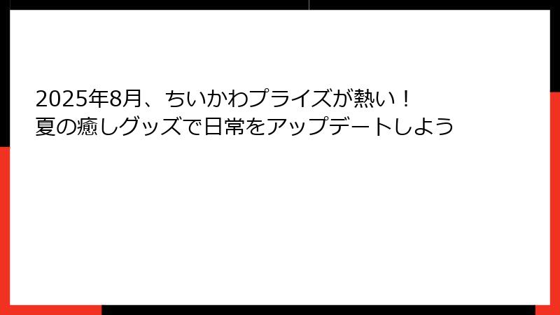 2025年8月、ちいかわプライズが熱い！夏の癒しグッズで日常をアップデートしよう