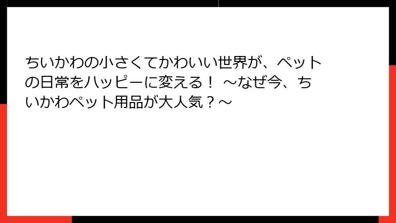 ちいかわの小さくてかわいい世界が、ペットの日常をハッピーに変える! ~なぜ今、ちいかわペット用品が大人気?~