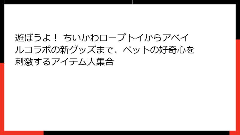 遊ぼうよ! ちいかわロープトイからアベイルコラボの新グッズまで、ペットの好奇心を刺激するアイテム大集合
