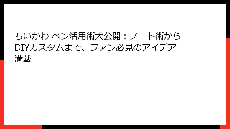 ちいかわ ペン活用術大公開：ノート術からDIYカスタムまで、ファン必見のアイデア満載