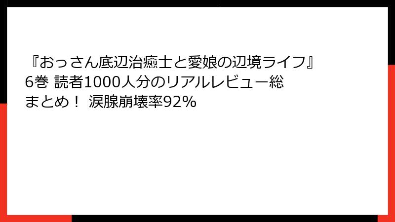 『おっさん底辺治癒士と愛娘の辺境ライフ』6巻 読者1000人分のリアルレビュー総まとめ! 涙腺崩壊率92%