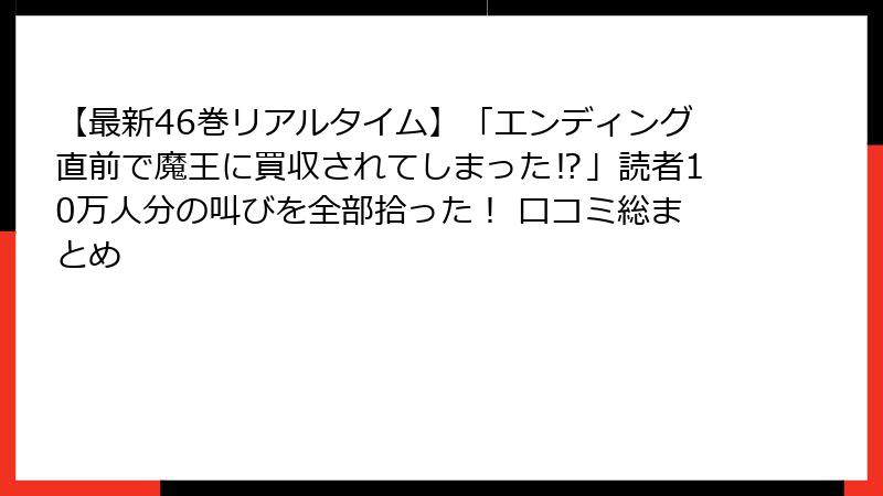 【最新46巻リアルタイム】「エンディング直前で魔王に買収されてしまった⁉」読者10万人分の叫びを全部拾った！ 口コミ総まとめ