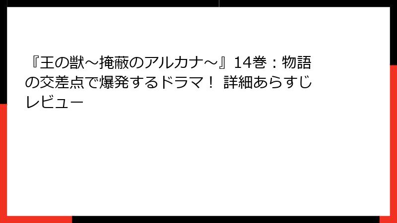 『王の獣~掩蔽のアルカナ~』14巻:物語の交差点で爆発するドラマ! 詳細あらすじレビュー