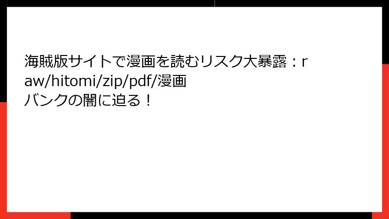 海賊版サイトで漫画を読むリスク大暴露:raw/hitomi/zip/pdf/漫画バンクの闇に迫る!