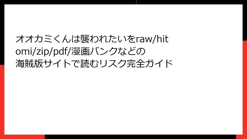 オオカミくんは襲われたいをraw/hitomi/zip/pdf/漫画バンクなどの海賊版サイトで読むリスク完全ガイド