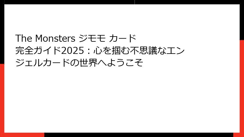 The Monsters ジモモ カード完全ガイド2025:心を掴む不思議なエンジェルカードの世界へようこそ