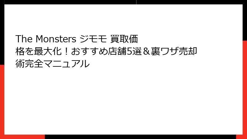The Monsters ジモモ 買取価格を最大化！おすすめ店舗5選＆裏ワザ売却術完全マニュアル