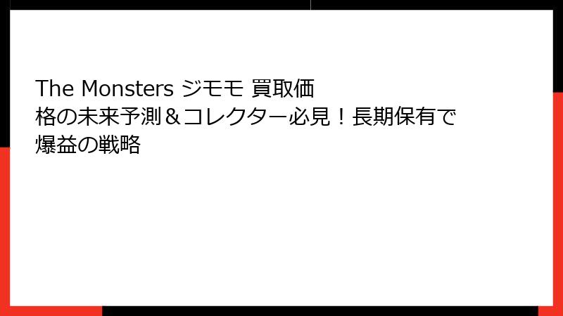The Monsters ジモモ 買取価格の未来予測＆コレクター必見！長期保有で爆益の戦略