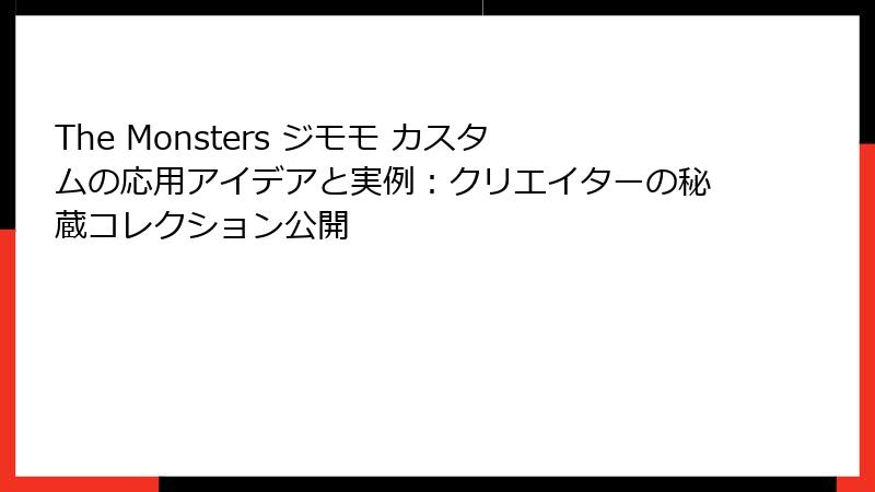 The Monsters ジモモ カスタムの応用アイデアと実例:クリエイターの秘蔵コレクション公開