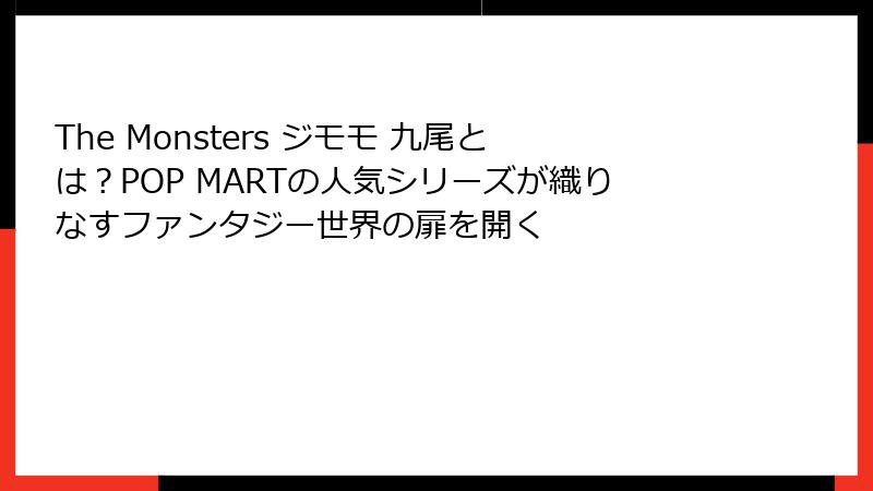The Monsters ジモモ 九尾とは?POP MARTの人気シリーズが織りなすファンタジー世界の扉を開く