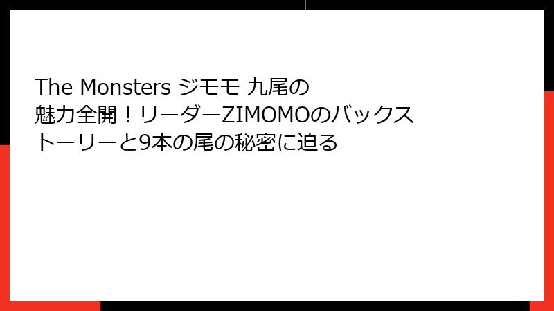 The Monsters ジモモ 九尾の魅力全開!リーダーZIMOMOのバックストーリーと9本の尾の秘密に迫る