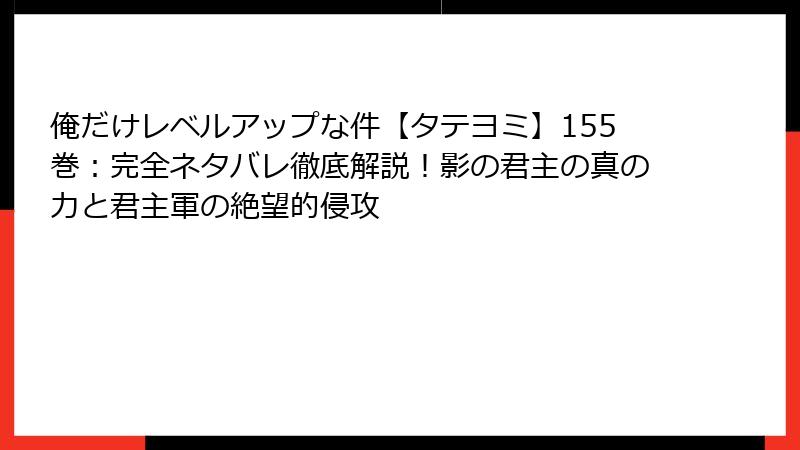 俺だけレベルアップな件【タテヨミ】155巻：完全ネタバレ徹底解説！影の君主の真の力と君主軍の絶望的侵攻
