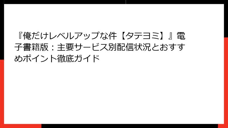 『俺だけレベルアップな件【タテヨミ】』電子書籍版：主要サービス別配信状況とおすすめポイント徹底ガイド