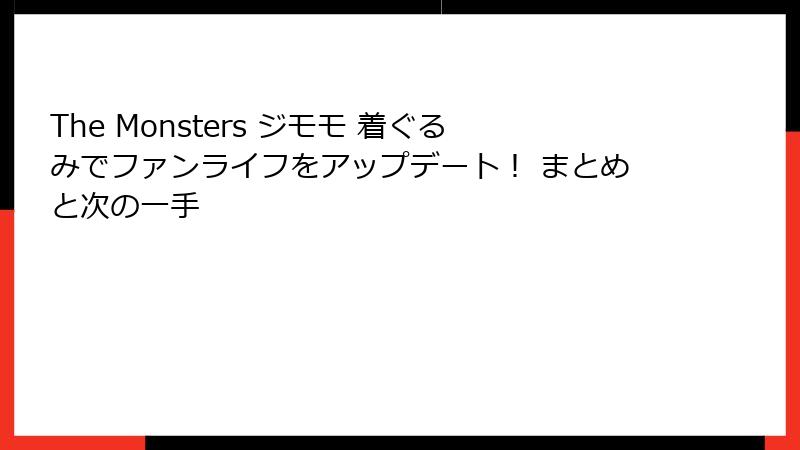 The Monsters ジモモ 着ぐるみでファンライフをアップデート！ まとめと次の一手