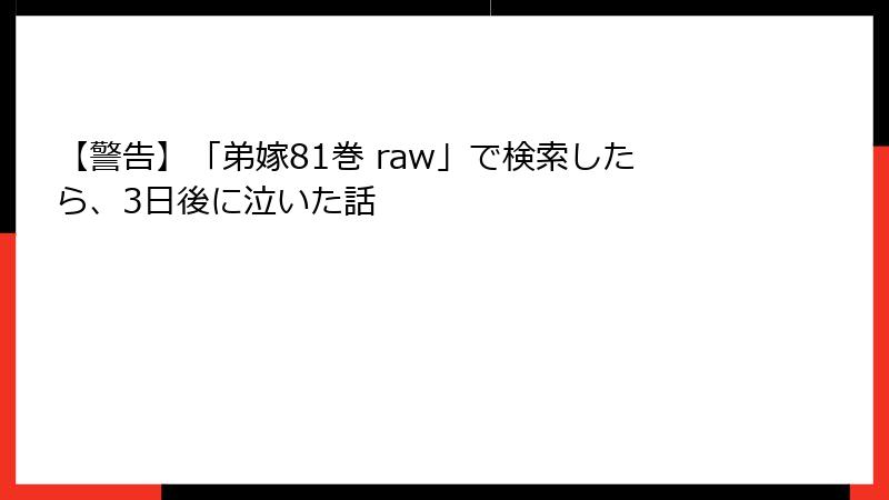 【警告】「弟嫁81巻 raw」で検索したら、3日後に泣いた話