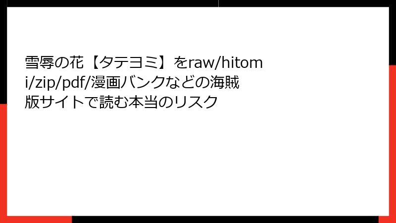 雪辱の花【タテヨミ】をraw/hitomi/zip/pdf/漫画バンクなどの海賊版サイトで読む本当のリスク