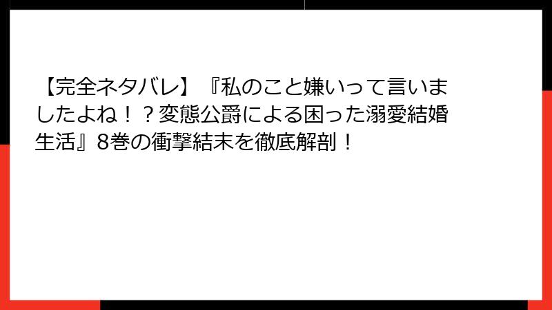 【完全ネタバレ】『私のこと嫌いって言いましたよね！？変態公爵による困った溺愛結婚生活』8巻の衝撃結末を徹底解剖！
