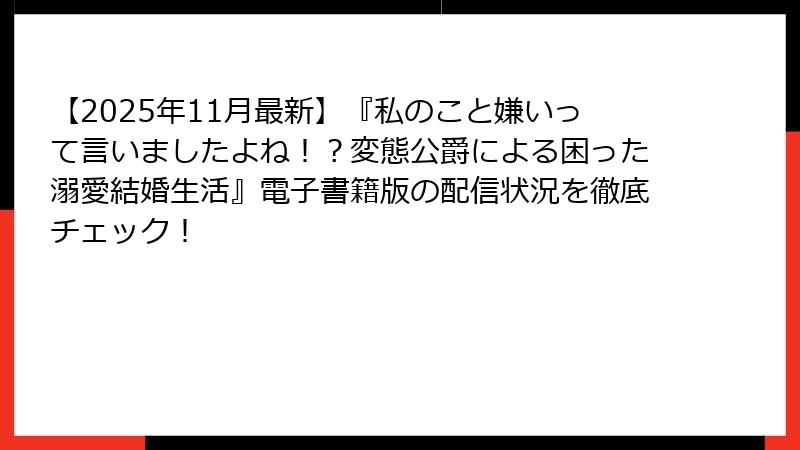 【2025年11月最新】『私のこと嫌いって言いましたよね！？変態公爵による困った溺愛結婚生活』電子書籍版の配信状況を徹底チェック！