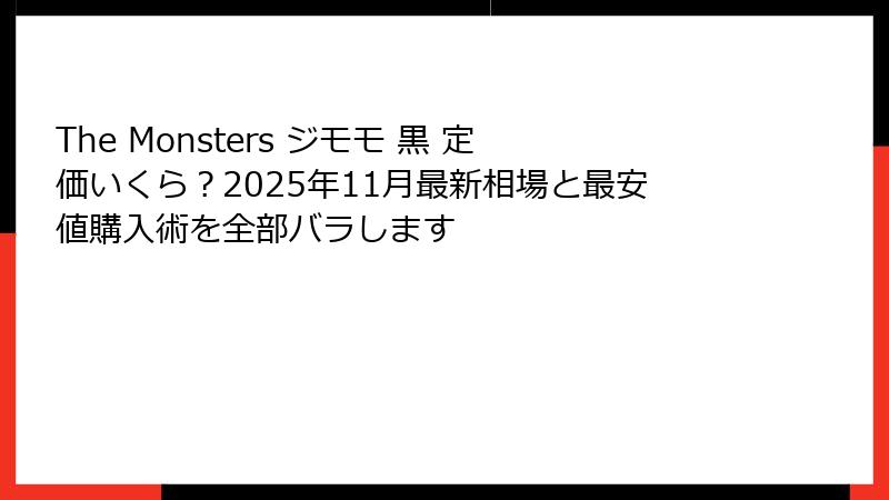The Monsters ジモモ 黒 定価いくら？2025年11月最新相場と最安値購入術を全部バラします