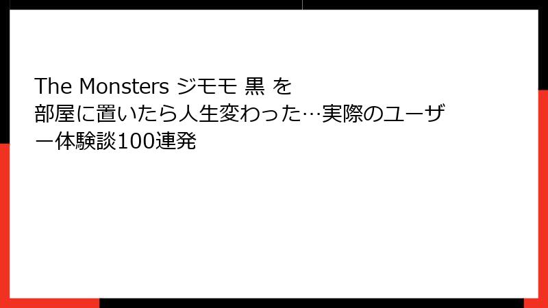 The Monsters ジモモ 黒 を部屋に置いたら人生変わった…実際のユーザー体験談100連発