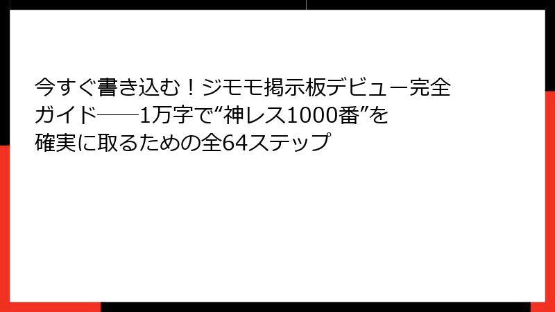 今すぐ書き込む！ジモモ掲示板デビュー完全ガイド──1万字で“神レス1000番”を確実に取るための全64ステップ